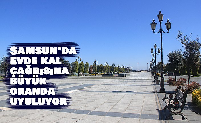 Samsun'da "Evde kal" çağrısına büyük oranda uyuluyor