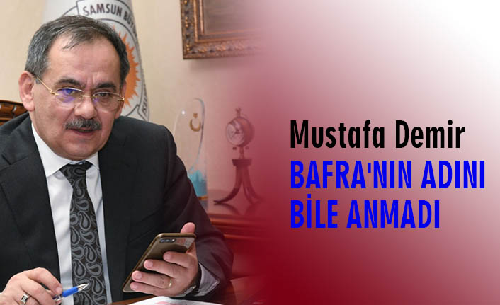 Mustafa Demir BAFRA'NIN ADINI BİLE ANMADI