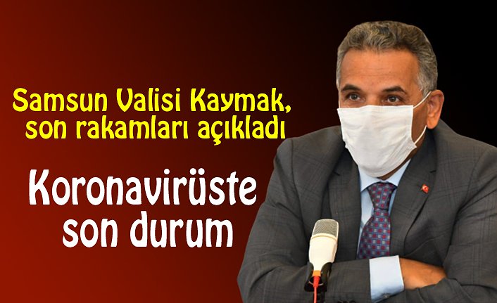 Samsun Valisi Kaymak, son rakamları açıkladı