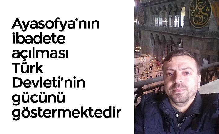 Ayasofya’nın ibadete açılması Türk Devleti’nin gücünü göstermektedir