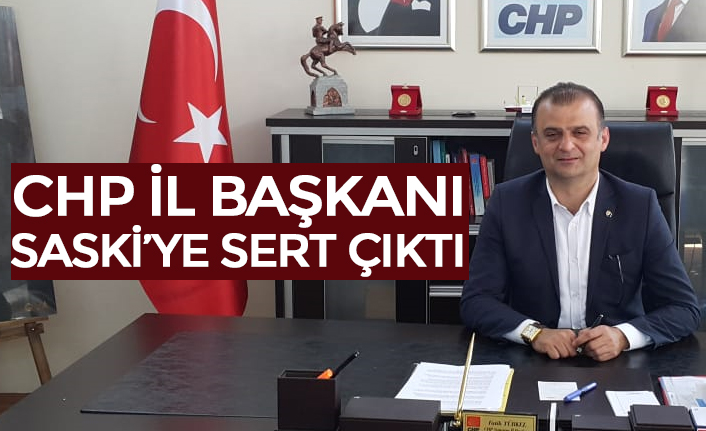 CHP İL BAŞKANI SASKİ’YE SERT ÇIKTI