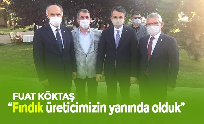 FUAT KÖKTAŞ “Fındık üreticimizin yanında olduk”