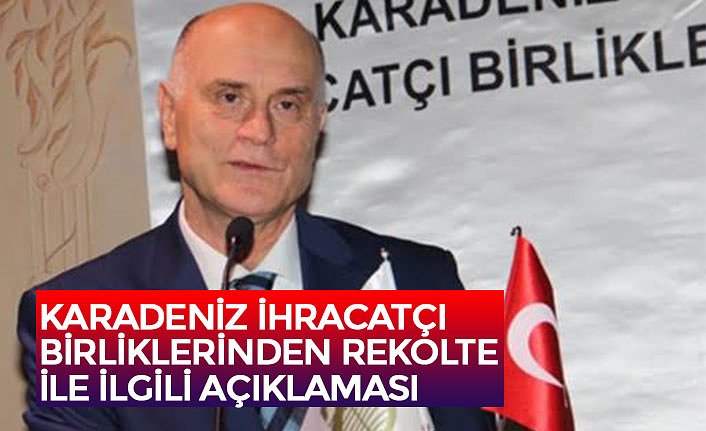 KARADENİZ İHRACATÇI BİRLİKLERİNDEN REKOLTE İLE İLGİLİ AÇIKLAMASI