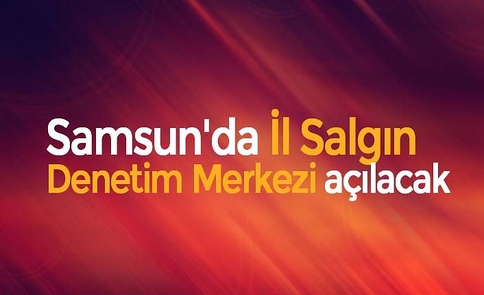 Samsun'da İl Salgın Denetim Merkezi açılacak