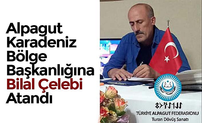 Alpagut Karadeniz Bölge Başkanlığına Bilal Çelebi Atandı