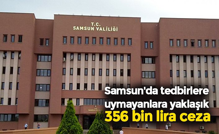 Samsun'da tedbirlere uymayanlara yaklaşık 356 bin lira ceza