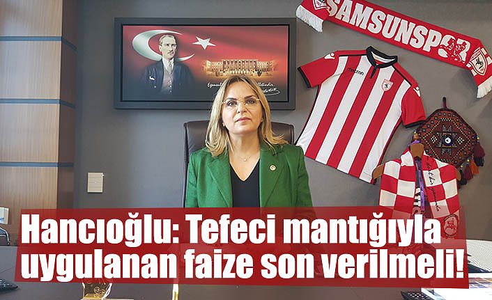 Hancıoğlu: Tefeci mantığıyla uygulanan faize son verilmeli!