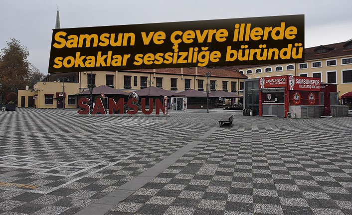 Samsun ve çevre illerde sokaklar sessizliğe büründü