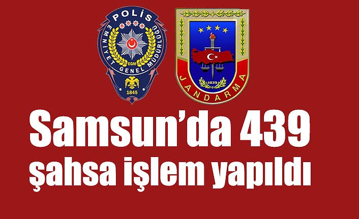 Samsun’da 439 şahsa işlem yapıldı