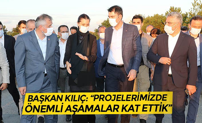 BAŞKAN KILIÇ: “PROJELERİMİZDE ÖNEMLİ AŞAMALAR KAT ETTİK”