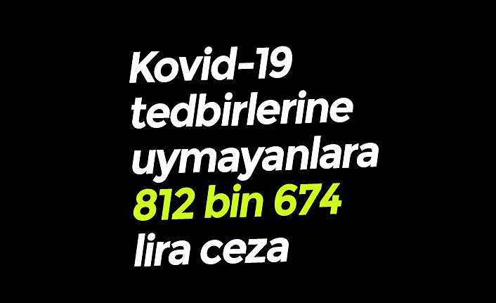 Kovid-19 tedbirlerine uymayanlara 812 bin 674 lira ceza