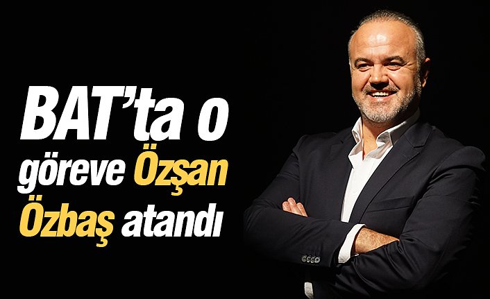 BAT’ta o göreve Özşan Özbaş atandı