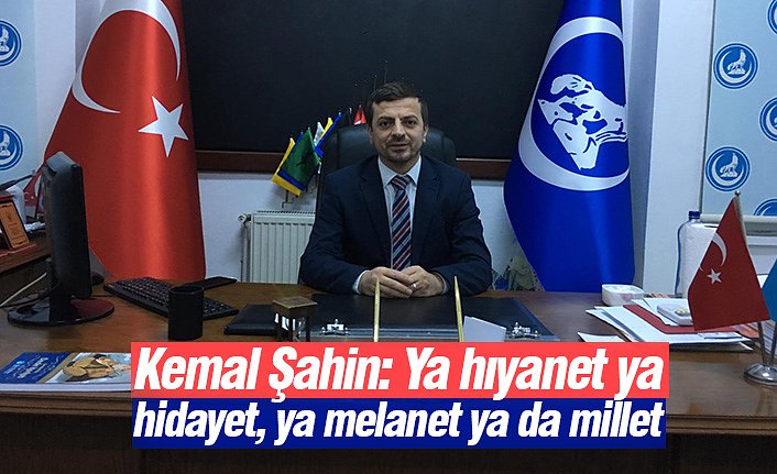 Kemal Şahin: Ya hıyanet ya hidayet, ya melanet ya da millet