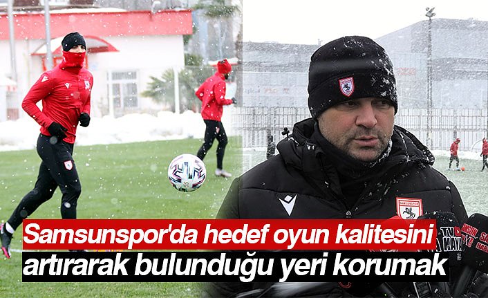 Samsunspor'da hedef oyun kalitesini artırarak bulunduğu yeri korumak