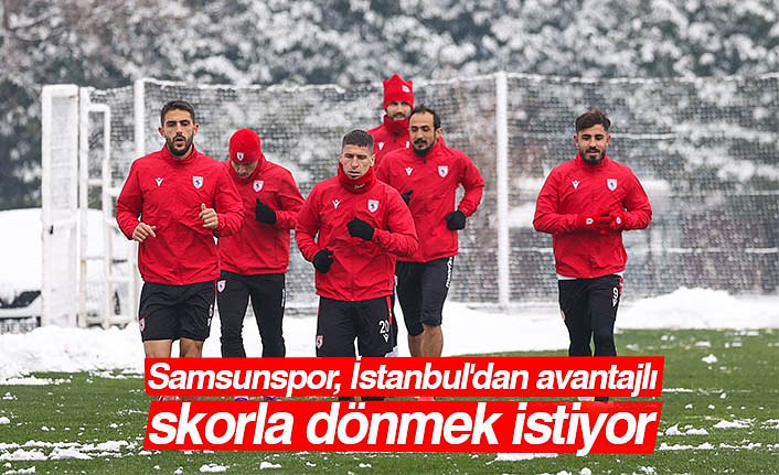 Samsunspor, İstanbul'dan avantajlı skorla dönmek istiyor