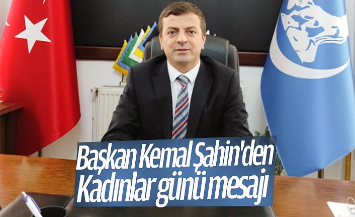 Başkan Kemal Şahin'den Kadınlar günü mesajı