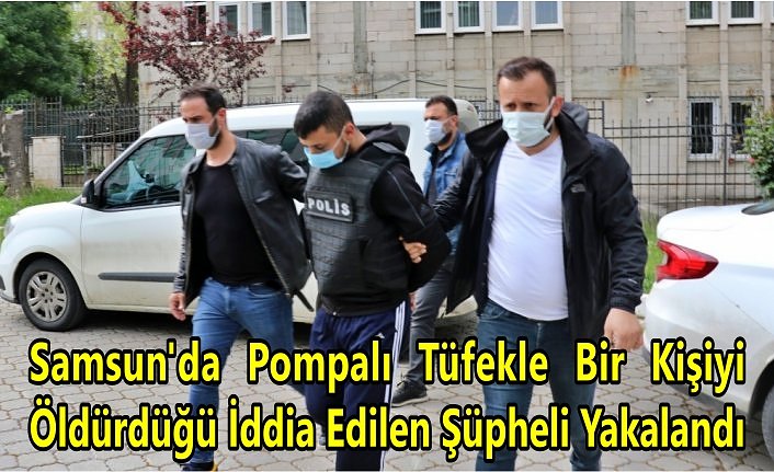 Samsun'da Pompalı Tüfekle Bir Kişiyi Öldürdüğü İddia Edilen Şüpheli Yakalandı