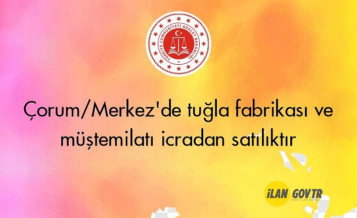 Çorum/Merkez'de tuğla fabrikası ve müştemilatı icradan satılıktır