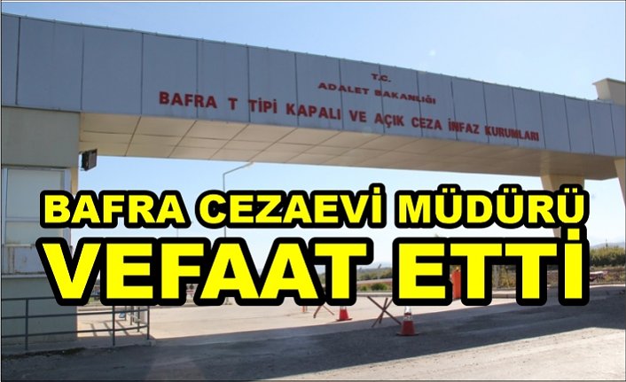 Bafra Cezaevi Müdürü Vefaat Etti