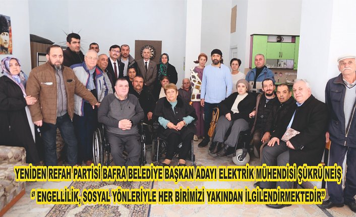 Yeniden Refah Partisi Bafra Belediye Başkan Adayı Elektrik Mühendisi Şükrü Neiş , ‘’ Engellilik, Sosyal Yönleriyle Her Birimizi Yakından İlgilendirmektedir’’