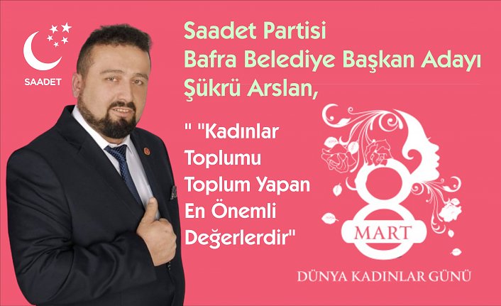 Saadet Partisi Bafra Belediye Başkan Adayı Şükrü Arslan,  ‘’ ’’Kadınlar Toplumu Toplum Yapan En Önemli Değerlerdir’’