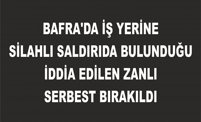 Bafra'da iş yerine silahlı saldırıda bulunduğu iddia edilen zanlı serbest bırakıldı