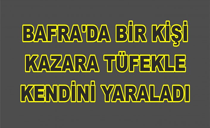 Bafra'da bir kişi kazara tüfekle kendini yaraladı