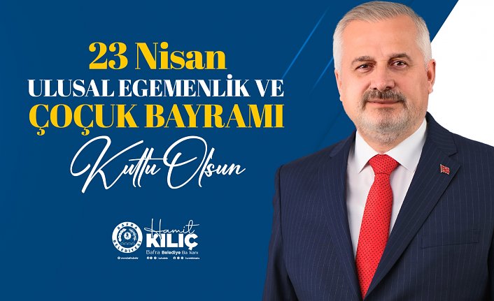 BAŞKAN KILIÇ’IN 23 NİSAN ULUSAL EGEMENLİK VE ÇOCUK BAYRAMI MESAJI