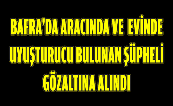 Bafra'da aracında ve evinde uyuşturucu bulunan şüpheli gözaltına alındı