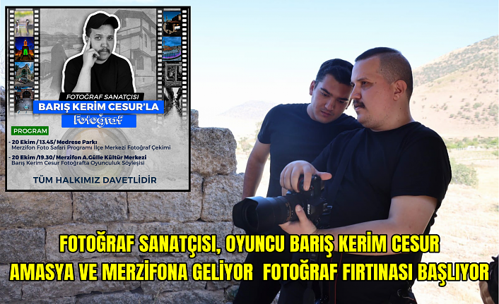 FOTOĞRAF SANATÇISI, OYUNCU BARIŞ KERİM CESUR AMASYA VE MERZİFONA GELİYOR  FOTOĞRAF FIRTINASI BAŞLIYOR