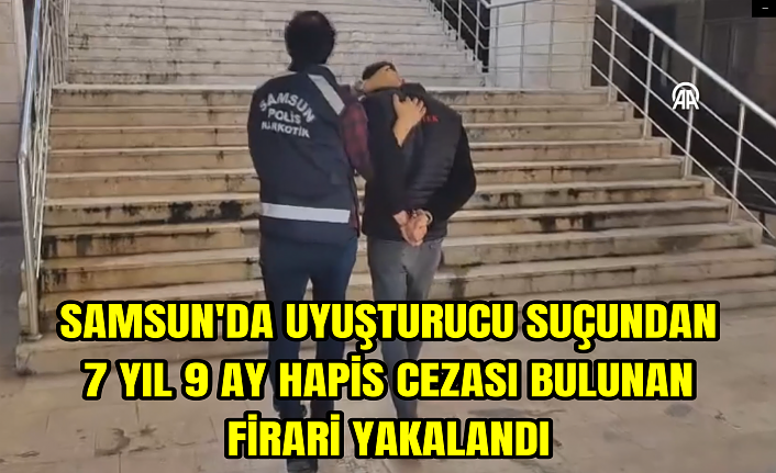 Samsun'da uyuşturucu suçundan 7 yıl 9 ay hapis cezası bulunan firari yakalandı