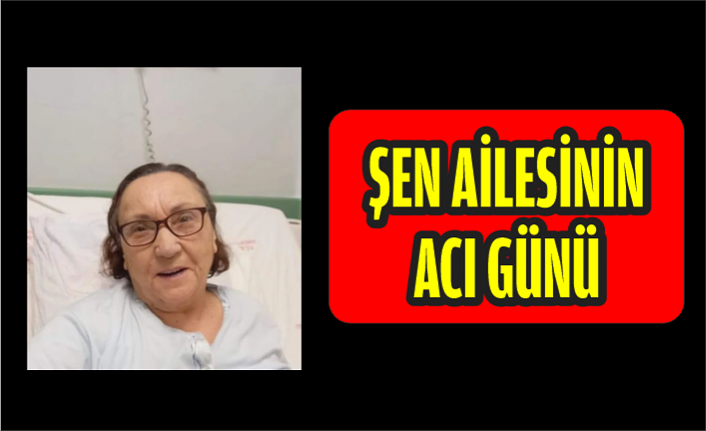 ŞEN AİLESİNİN ACI GÜNÜ