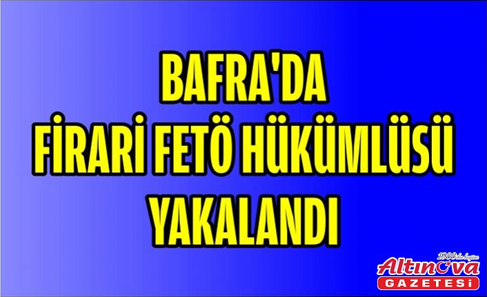 Bafra'da firari FETÖ hükümlüsü yakalandı