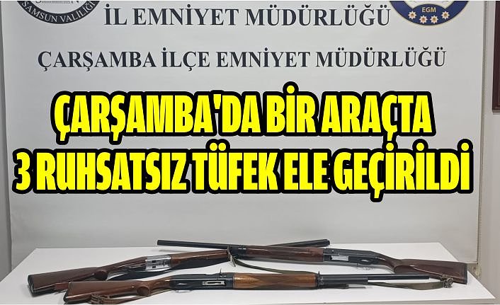 Çarşamba'da bir araçta 3 ruhsatsız tüfek ele geçirildi