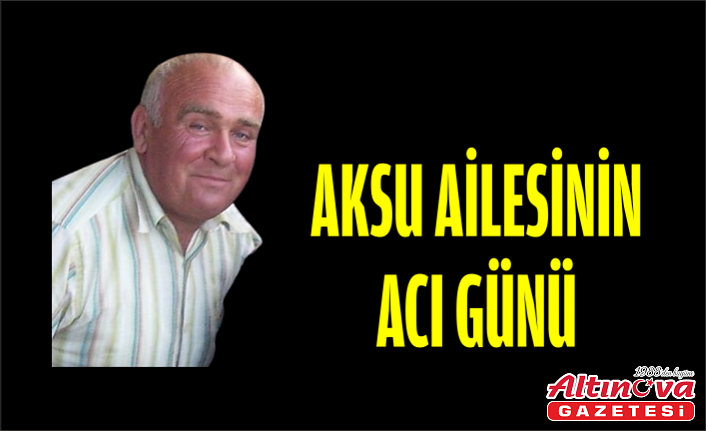 AKSU AİLESİNİN ACI GÜNÜ