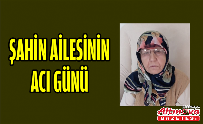 ŞAHİN AİLESİ'NİN ACI GÜNÜ