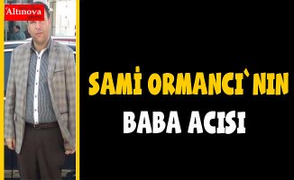 Sami Ormancı`nın baba acısı