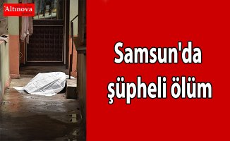 Samsun'da şüpheli ölüm