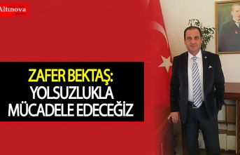 ZAFER BEKTAŞ: YOLSUZLUKLA MÜCADELE EDECEĞİZ  