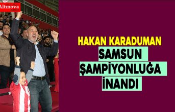 KARADUMAN: SAMSUN ŞAMPİYONLUĞA İNANDI