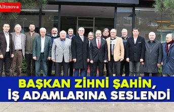 Başkan Zihni Şahin, iş adamlarına seslendi