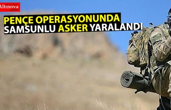 PENÇE OPERASYONUNDA SAMSUNLU ASKER YARALANDI