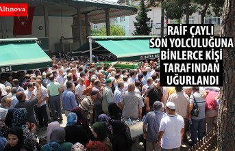 RAİF ÇAYLI SON YOLCULUĞUNA BİNLERCE KİŞİ TARAFINDAN UĞURLANDI.