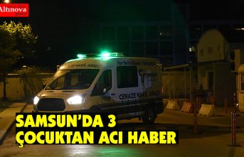 SAMSUN’DA 3  ÇOCUKTAN ACI HABER