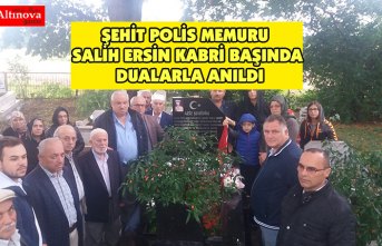 ŞEHİT POLİS MEMURU SALİH ERSİN KABRİ BAŞINDA DUALARLA ANILDI