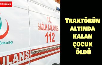 Traktörün altında kalan çocuk öldü