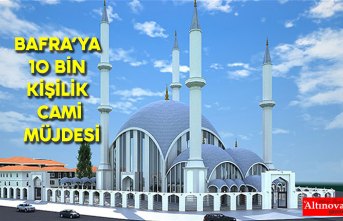 BAFRA’YA 10 BİN KİŞİLİK CAMİ MÜJDESİ