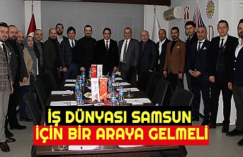 İŞ DÜNYASI SAMSUN İÇİN BİR ARAYA GELMELİ