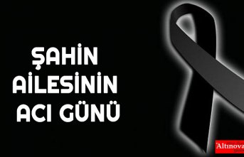 ŞAHİN AİLESİNİN ACI GÜNÜ