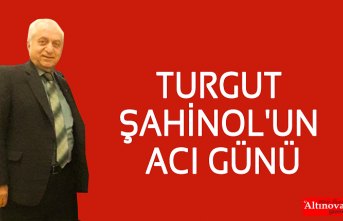 TURGUT ŞAHİNOL'UN ACI GÜNÜ